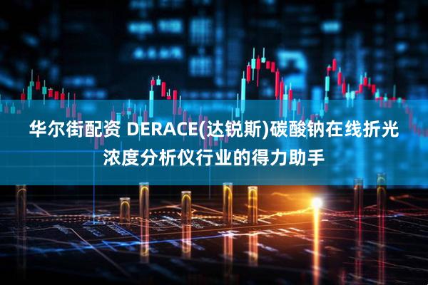华尔街配资 DERACE(达锐斯)碳酸钠在线折光浓度分析仪行业的得力助手