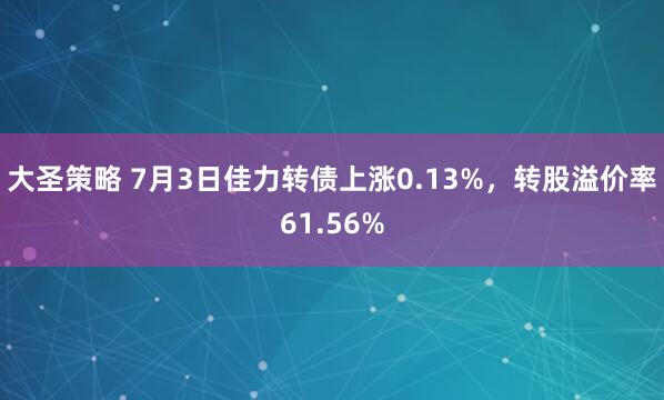 大圣策略 7月3日佳力转债上涨0.13%，转股溢价率61.56%
