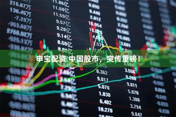 申宝配资 中国股市，突传重磅！