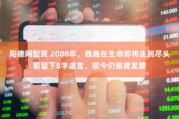 阳德网配资 2008年，魏巍在生命即将走到尽头前留下8字遗言，现今仍振聋发聩