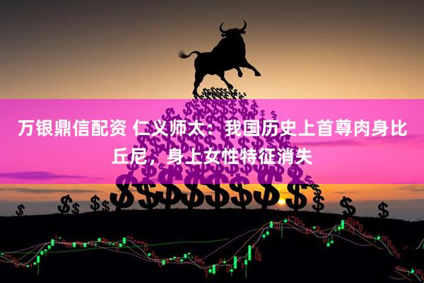 万银鼎信配资 仁义师太：我国历史上首尊肉身比丘尼，身上女性特征消失