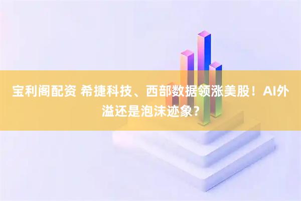 宝利阁配资 希捷科技、西部数据领涨美股！AI外溢还是泡沫迹象？