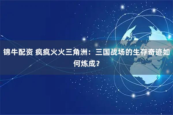 锦牛配资 疯疯火火三角洲：三国战场的生存奇迹如何炼成？