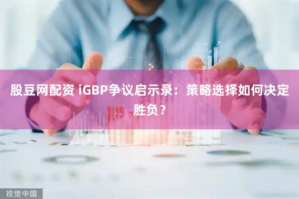 股豆网配资 iGBP争议启示录：策略选择如何决定胜负？